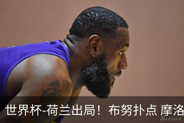 世界杯-荷兰出局！布努扑点 摩洛哥点球战总分4-3进16强
