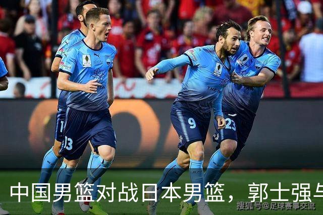中国男篮对战日本男篮，郭士强与教练组或做三个决定，确立3大新核心