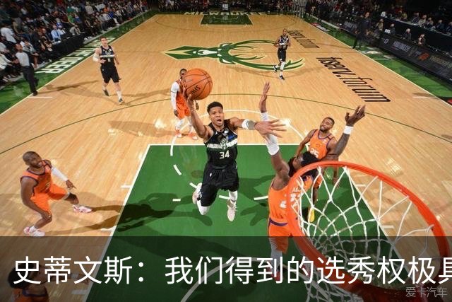 史蒂文斯：我们得到的选秀权极具想象空间 也许能让我们干票大的