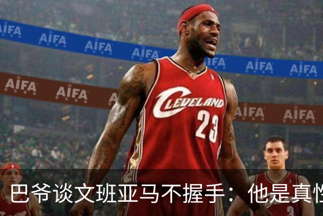 巴爷谈文班亚马不握手：他是真性情 根本不在乎美国的这些规矩