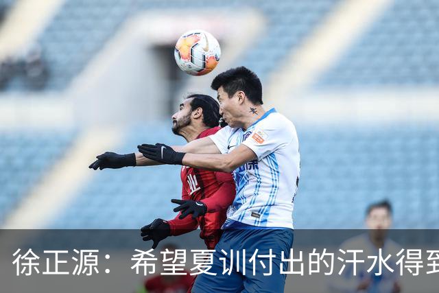 徐正源：希望夏训付出的汗水得到成果 引援方面一直在积极沟通