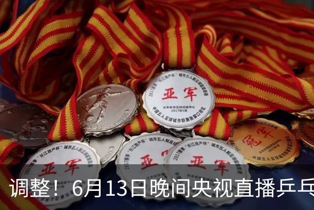 调整！6月13日晚间央视直播乒乓球有变，陈熠冲决赛，首金诞生！